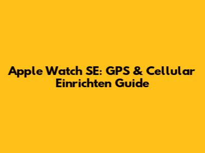 Apple Watch SE: GPS & Cellular Einrichten Guide