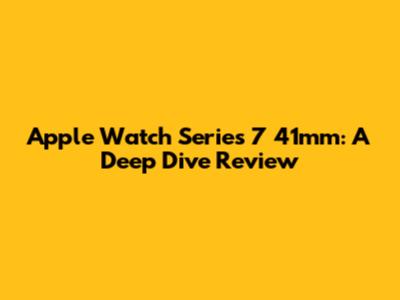 Apple Watch Series 7 41mm: A Deep Dive Review