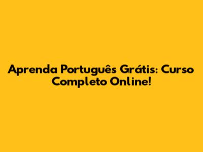Aprenda Português Grátis: Curso Completo Online!