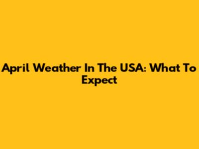 April Weather In The USA: What To Expect