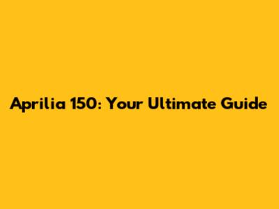 Aprilia 150: Your Ultimate Guide