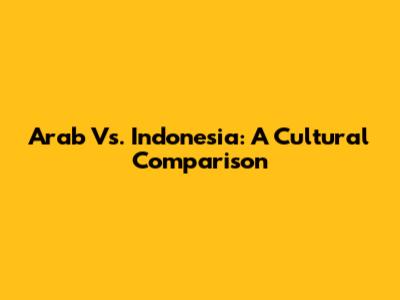 Arab Vs. Indonesia: A Cultural Comparison