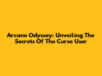Arcane Odyssey: Unveiling The Secrets Of The Curse User