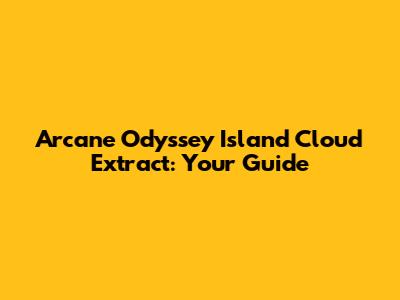 Arcane Odyssey Island Cloud Extract: Your Guide