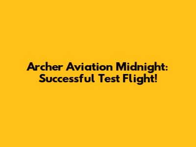 Archer Aviation Midnight: Successful Test Flight!