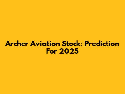 Archer Aviation Stock: Prediction For 2025