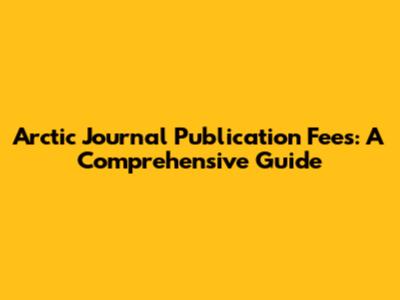 Arctic Journal Publication Fees: A Comprehensive Guide