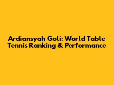 Ardiansyah Goli: World Table Tennis Ranking & Performance