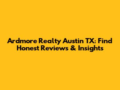 Ardmore Realty Austin TX: Find Honest Reviews & Insights