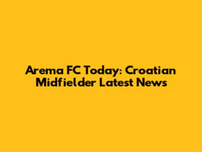 Arema FC Today: Croatian Midfielder Latest News