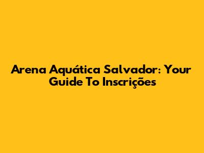 Arena Aquática Salvador: Your Guide To Inscrições