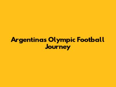 Argentina's Olympic Football Journey