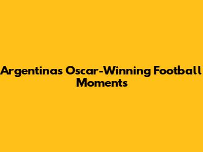 Argentina's Oscar-Winning Football Moments