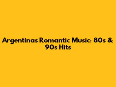 Argentina's Romantic Music: 80s & 90s Hits