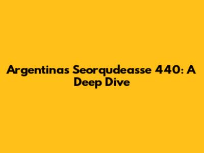 Argentina's Seorqudeasse 440: A Deep Dive