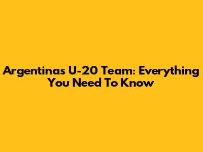 Argentina's U-20 Team: Everything You Need To Know