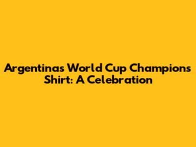 Argentina's World Cup Champions Shirt: A Celebration