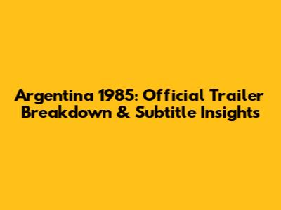 Argentina 1985: Official Trailer Breakdown & Subtitle Insights