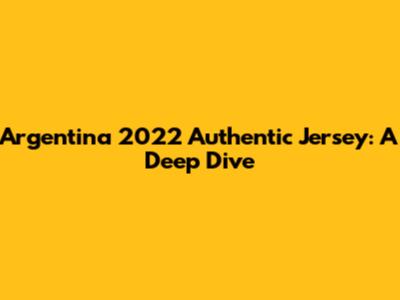 Argentina 2022 Authentic Jersey: A Deep Dive