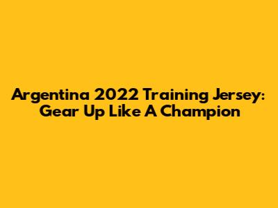 Argentina 2022 Training Jersey: Gear Up Like A Champion