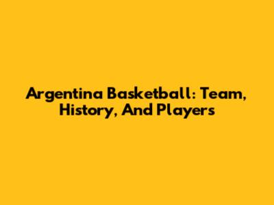 Argentina Basketball: Team, History, And Players