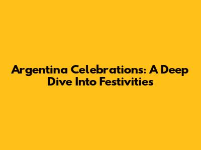 Argentina Celebrations: A Deep Dive Into Festivities