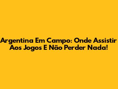 Argentina Em Campo: Onde Assistir Aos Jogos E Não Perder Nada!