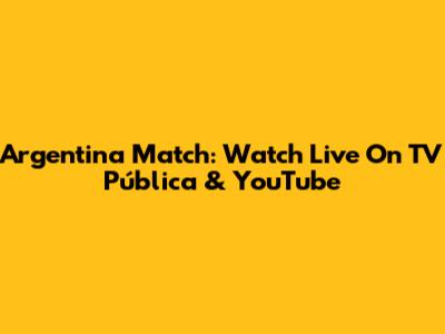 Argentina Match: Watch Live On TV Pública & YouTube