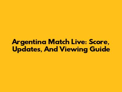 Argentina Match Live: Score, Updates, And Viewing Guide