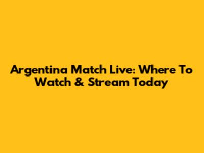 Argentina Match Live: Where To Watch & Stream Today