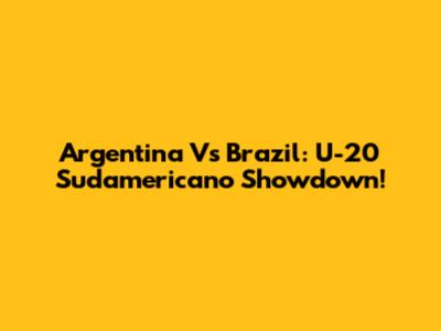 Argentina Vs Brazil: U-20 Sudamericano Showdown!