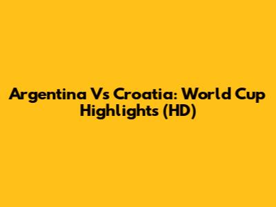 Argentina Vs Croatia: World Cup Highlights (HD)