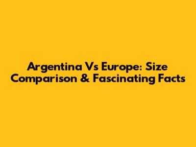 Argentina Vs Europe: Size Comparison & Fascinating Facts