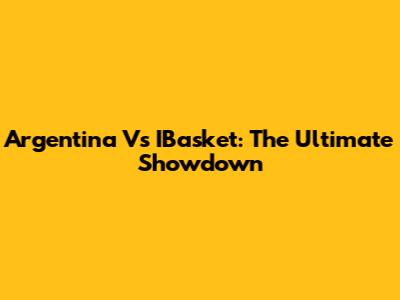 Argentina Vs IBasket: The Ultimate Showdown