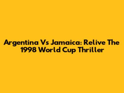 Argentina Vs Jamaica: Relive The 1998 World Cup Thriller