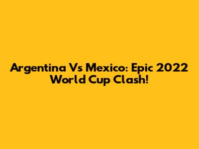 Argentina Vs Mexico: Epic 2022 World Cup Clash!