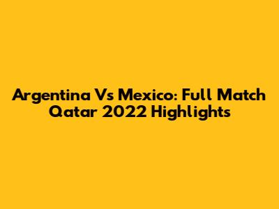 Argentina Vs Mexico: Full Match Qatar 2022 Highlights
