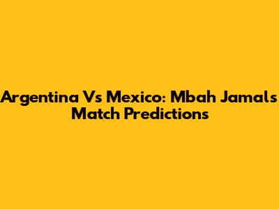 Argentina Vs Mexico: Mbah Jamal's Match Predictions