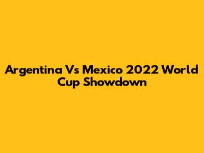 Argentina Vs Mexico 2022 World Cup Showdown