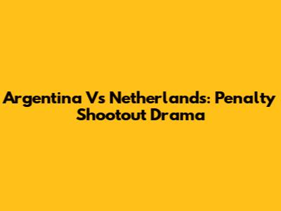 Argentina Vs Netherlands: Penalty Shootout Drama