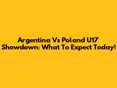 Argentina Vs Poland U17 Showdown: What To Expect Today!