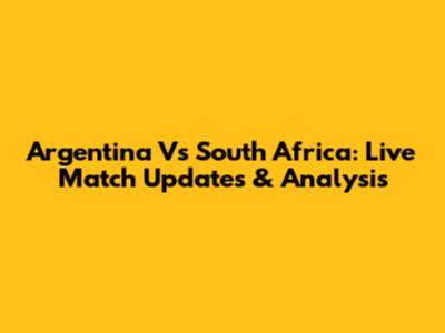 Argentina Vs South Africa: Live Match Updates & Analysis