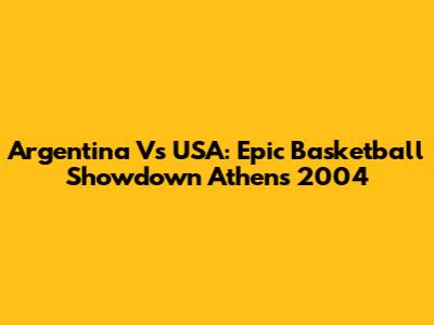 Argentina Vs USA: Epic Basketball Showdown Athens 2004