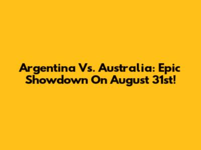 Argentina Vs. Australia: Epic Showdown On August 31st!