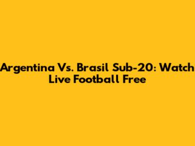 Argentina Vs. Brasil Sub-20: Watch Live Football Free