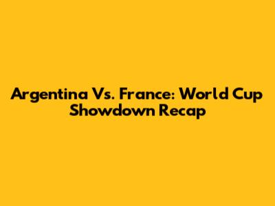 Argentina Vs. France: World Cup Showdown Recap