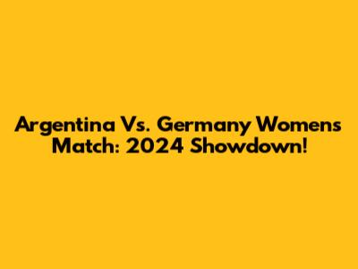 Argentina Vs. Germany Women's Match: 2024 Showdown!