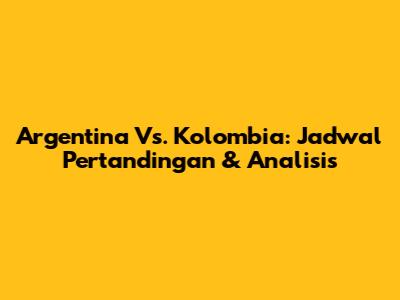 Argentina Vs. Kolombia: Jadwal Pertandingan & Analisis