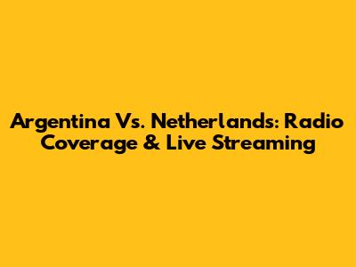 Argentina Vs. Netherlands: Radio Coverage & Live Streaming