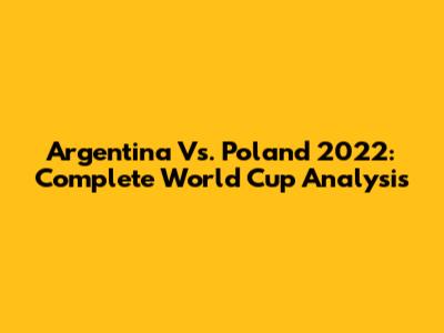 Argentina Vs. Poland 2022: Complete World Cup Analysis